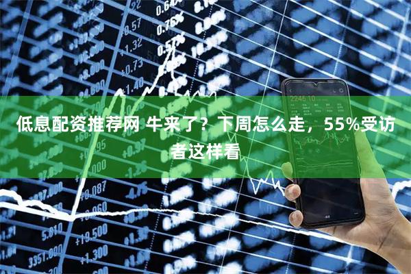 低息配资推荐网 牛来了？下周怎么走，55%受访者这样看