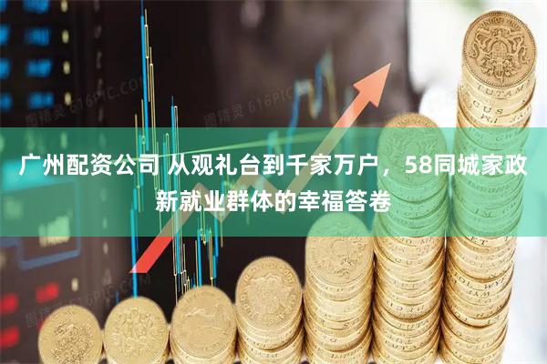 广州配资公司 从观礼台到千家万户，58同城家政新就业群体的幸福答卷